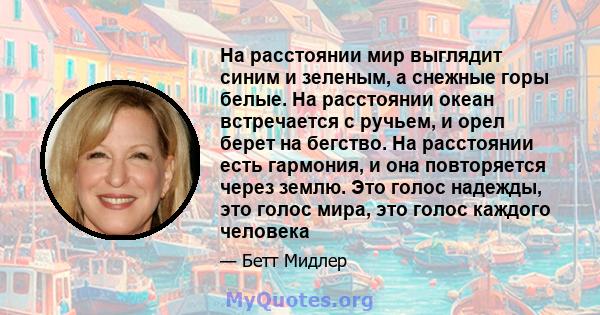 На расстоянии мир выглядит синим и зеленым, а снежные горы белые. На расстоянии океан встречается с ручьем, и орел берет на бегство. На расстоянии есть гармония, и она повторяется через землю. Это голос надежды, это