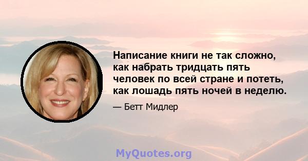 Написание книги не так сложно, как набрать тридцать пять человек по всей стране и потеть, как лошадь пять ночей в неделю.