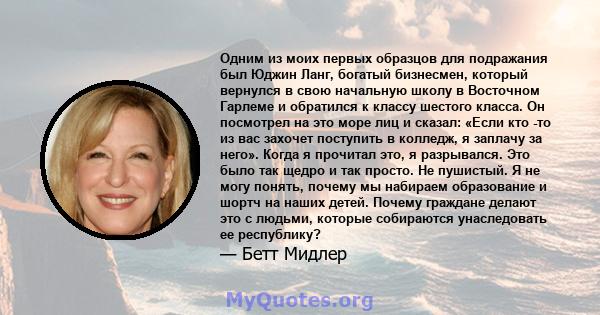 Одним из моих первых образцов для подражания был Юджин Ланг, богатый бизнесмен, который вернулся в свою начальную школу в Восточном Гарлеме и обратился к классу шестого класса. Он посмотрел на это море лиц и сказал: