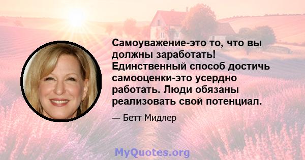 Самоуважение-это то, что вы должны заработать! Единственный способ достичь самооценки-это усердно работать. Люди обязаны реализовать свой потенциал.