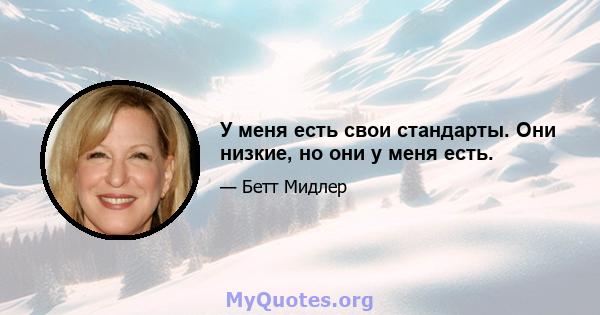 У меня есть свои стандарты. Они низкие, но они у меня есть.