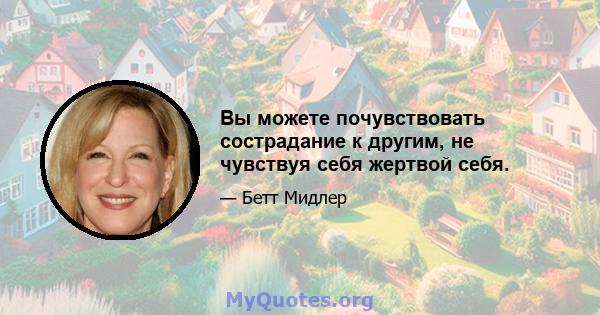 Вы можете почувствовать сострадание к другим, не чувствуя себя жертвой себя.