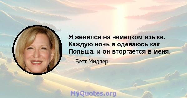 Я женился на немецком языке. Каждую ночь я одеваюсь как Польша, и он вторгается в меня.