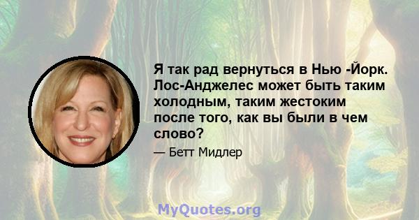 Я так рад вернуться в Нью -Йорк. Лос-Анджелес может быть таким холодным, таким жестоким после того, как вы были в чем слово?