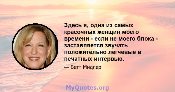 Здесь я, одна из самых красочных женщин моего времени - если не моего блока - заставляется звучать положительно легчевые в печатных интервью.