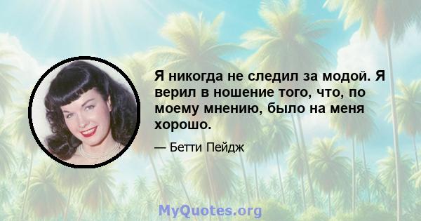 Я никогда не следил за модой. Я верил в ношение того, что, по моему мнению, было на меня хорошо.