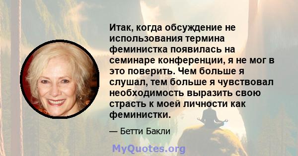 Итак, когда обсуждение не использования термина феминистка появилась на семинаре конференции, я не мог в это поверить. Чем больше я слушал, тем больше я чувствовал необходимость выразить свою страсть к моей личности как 