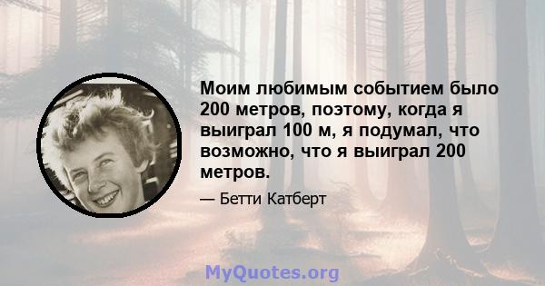 Моим любимым событием было 200 метров, поэтому, когда я выиграл 100 м, я подумал, что возможно, что я выиграл 200 метров.