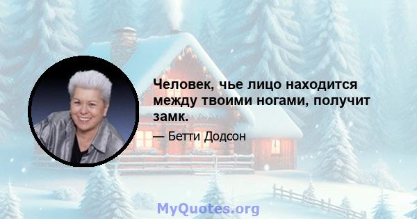 Человек, чье лицо находится между твоими ногами, получит замк.