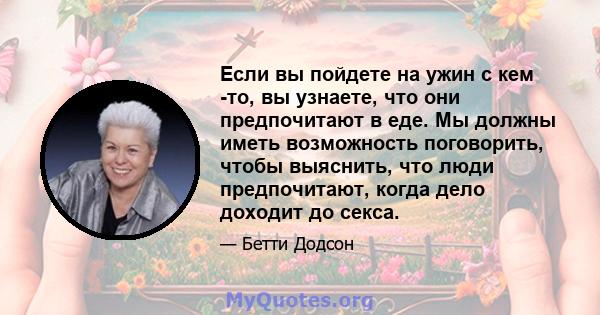 Если вы пойдете на ужин с кем -то, вы узнаете, что они предпочитают в еде. Мы должны иметь возможность поговорить, чтобы выяснить, что люди предпочитают, когда дело доходит до секса.