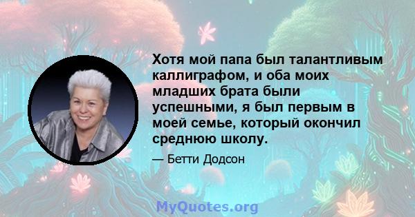 Хотя мой папа был талантливым каллиграфом, и оба моих младших брата были успешными, я был первым в моей семье, который окончил среднюю школу.