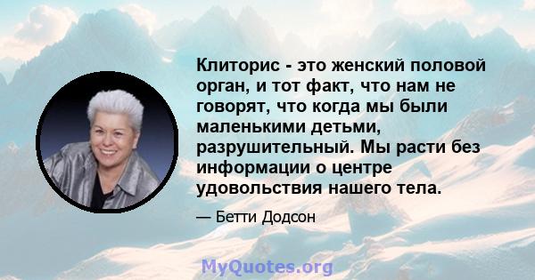 Клиторис - это женский половой орган, и тот факт, что нам не говорят, что когда мы были маленькими детьми, разрушительный. Мы расти без информации о центре удовольствия нашего тела.