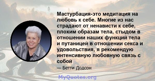 Мастурбация-это медитация на любовь к себе. Многие из нас страдают от ненависти к себе, плохим образам тела, стыдом в отношении наших функций тела и путаницей в отношении секса и удовольствия, я рекомендую интенсивную