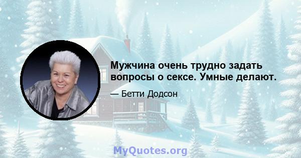 Мужчина очень трудно задать вопросы о сексе. Умные делают.