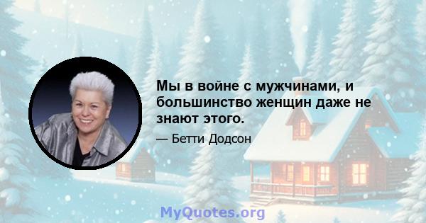 Мы в войне с мужчинами, и большинство женщин даже не знают этого.