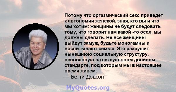 Потому что оргазмический секс приведет к автономии женской, зная, кто вы и что мы хотим: женщины не будут следовать тому, что говорит нам какой -то осел, мы должны сделать. Не все женщины выйдут замуж, будьте моногамны