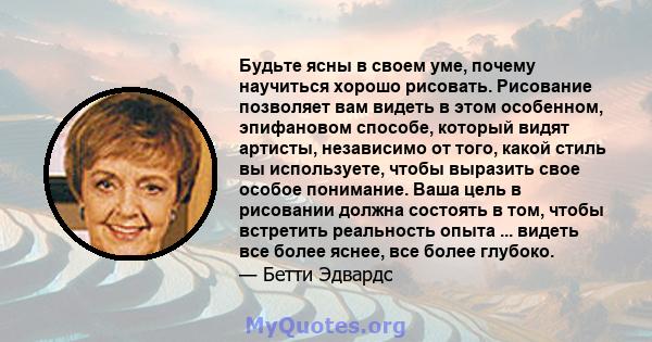 Будьте ясны в своем уме, почему научиться хорошо рисовать. Рисование позволяет вам видеть в этом особенном, эпифановом способе, который видят артисты, независимо от того, какой стиль вы используете, чтобы выразить свое