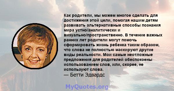 Как родители, мы можем многое сделать для достижения этой цели, помогая нашим детям развивать альтернативные способы познания мира устно/аналитически и визуально/пространственно. В течение важных ранних лет родители