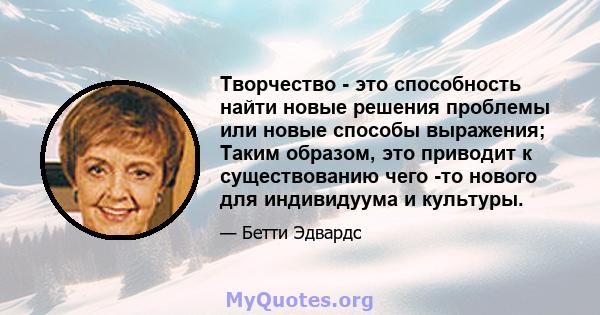 Творчество - это способность найти новые решения проблемы или новые способы выражения; Таким образом, это приводит к существованию чего -то нового для индивидуума и культуры.