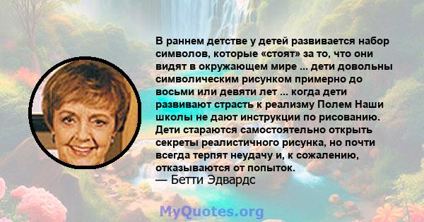 В раннем детстве у детей развивается набор символов, которые «стоят» за то, что они видят в окружающем мире ... дети довольны символическим рисунком примерно до восьми или девяти лет ... когда дети развивают страсть к