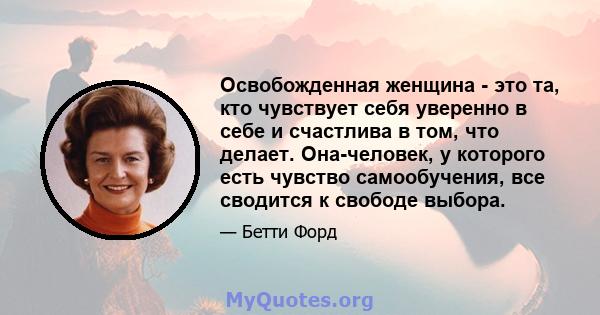 Освобожденная женщина - это та, кто чувствует себя уверенно в себе и счастлива в том, что делает. Она-человек, у которого есть чувство самообучения, все сводится к свободе выбора.