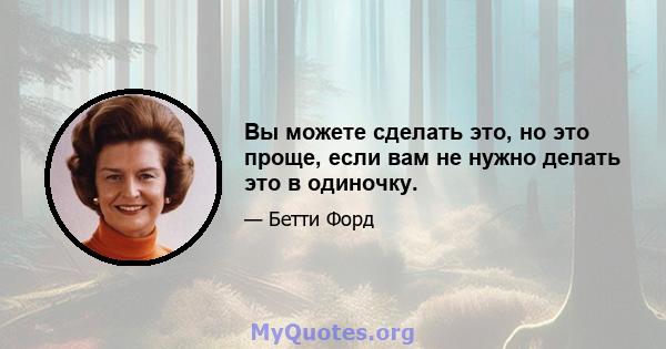 Вы можете сделать это, но это проще, если вам не нужно делать это в одиночку.