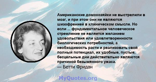 Американские домохозяйки не выстрелили в мозг, и при этом они не являются шизофренией в клиническом смысле. Но если ... фундаментальное человеческое стремление не является желанием удовольствия или удовлетворенности