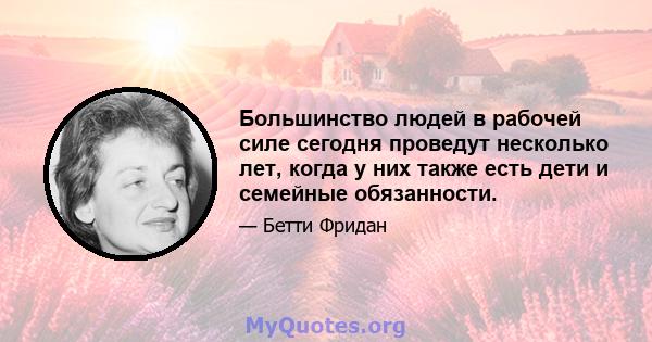 Большинство людей в рабочей силе сегодня проведут несколько лет, когда у них также есть дети и семейные обязанности.