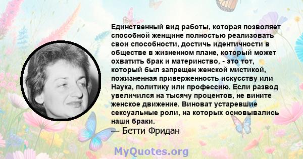 Единственный вид работы, которая позволяет способной женщине полностью реализовать свои способности, достичь идентичности в обществе в жизненном плане, который может охватить брак и материнство, - это тот, который был