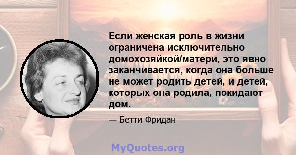 Если женская роль в жизни ограничена исключительно домохозяйкой/матери, это явно заканчивается, когда она больше не может родить детей, и детей, которых она родила, покидают дом.