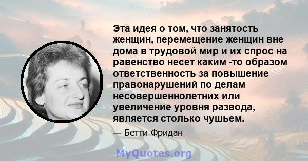 Эта идея о том, что занятость женщин, перемещение женщин вне дома в трудовой мир и их спрос на равенство несет каким -то образом ответственность за повышение правонарушений по делам несовершеннолетних или увеличение