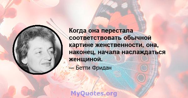 Когда она перестала соответствовать обычной картине женственности, она, наконец, начала наслаждаться женщиной.