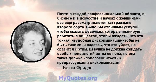 Почти в каждой профессиональной области, в бизнесе и в искусстве и науках с женщинами все еще рассматриваются как граждане второго сорта. Было бы отличным услугой, чтобы сказать девочкам, которые планируют работать в