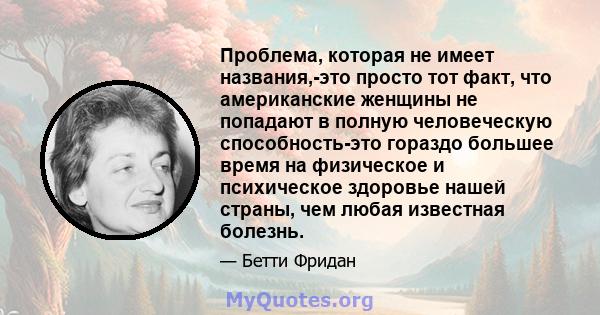 Проблема, которая не имеет названия,-это просто тот факт, что американские женщины не попадают в полную человеческую способность-это гораздо большее время на физическое и психическое здоровье нашей страны, чем любая