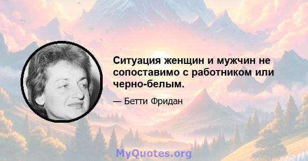 Ситуация женщин и мужчин не сопоставимо с работником или черно-белым.