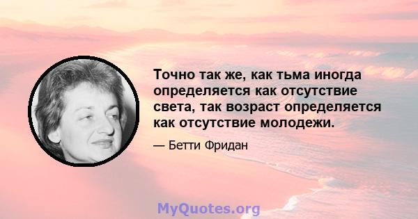 Точно так же, как тьма иногда определяется как отсутствие света, так возраст определяется как отсутствие молодежи.