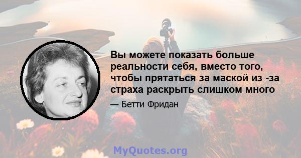 Вы можете показать больше реальности себя, вместо того, чтобы прятаться за маской из -за страха раскрыть слишком много