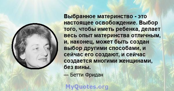 Выбранное материнство - это настоящее освобождение. Выбор того, чтобы иметь ребенка, делает весь опыт материнства отличным, и, наконец, может быть создан выбор другими способами, и сейчас его создают, и сейчас создается 