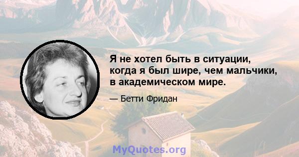 Я не хотел быть в ситуации, когда я был шире, чем мальчики, в академическом мире.