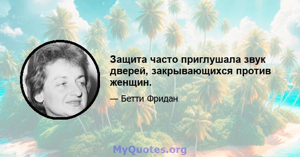 Защита часто приглушала звук дверей, закрывающихся против женщин.