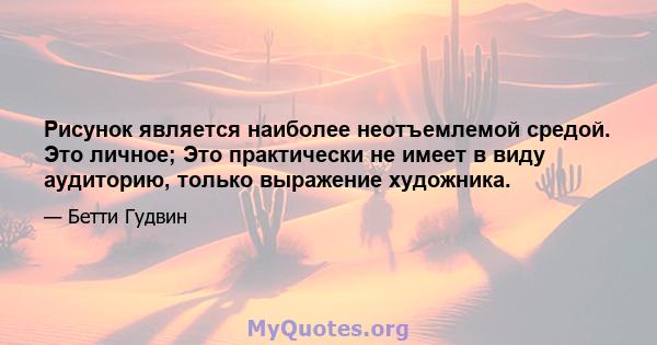 Рисунок является наиболее неотъемлемой средой. Это личное; Это практически не имеет в виду аудиторию, только выражение художника.