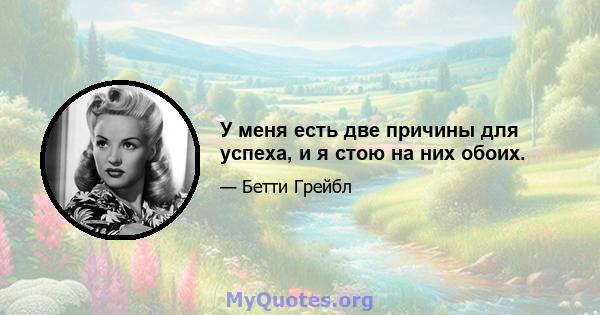 У меня есть две причины для успеха, и я стою на них обоих.