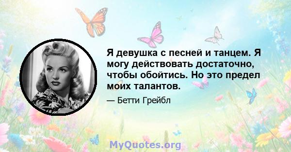 Я девушка с песней и танцем. Я могу действовать достаточно, чтобы обойтись. Но это предел моих талантов.