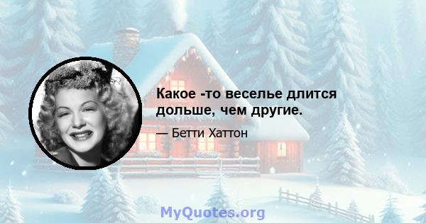 Какое -то веселье длится дольше, чем другие.