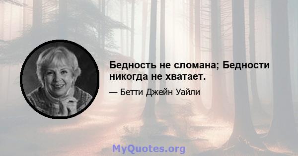 Бедность не сломана; Бедности никогда не хватает.