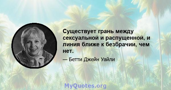 Существует грань между сексуальной и распущенной, и линия ближе к безбрачии, чем нет.