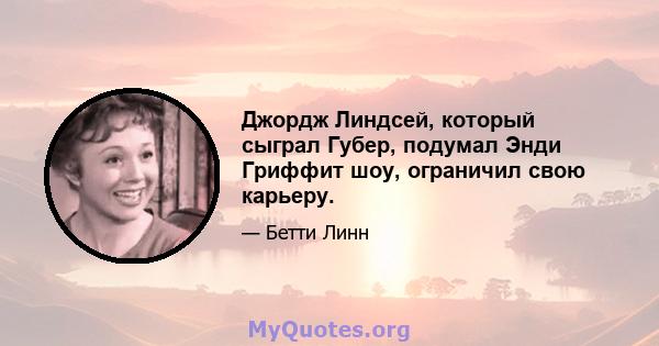 Джордж Линдсей, который сыграл Губер, подумал Энди Гриффит шоу, ограничил свою карьеру.