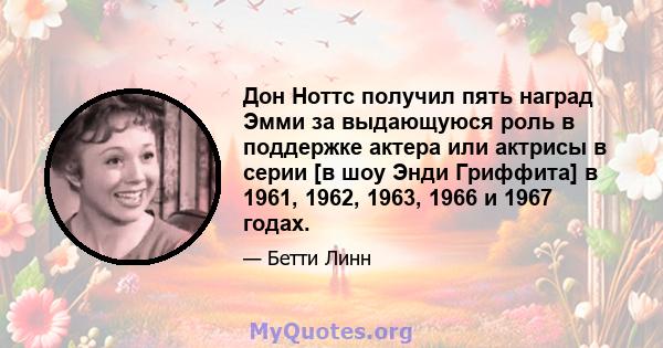 Дон Ноттс получил пять наград Эмми за выдающуюся роль в поддержке актера или актрисы в серии [в шоу Энди Гриффита] в 1961, 1962, 1963, 1966 и 1967 годах.