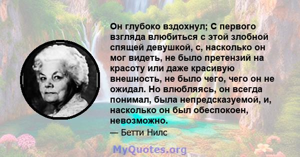 Он глубоко вздохнул; С первого взгляда влюбиться с этой злобной спящей девушкой, с, насколько он мог видеть, не было претензий на красоту или даже красивую внешность, не было чего, чего он не ожидал. Но влюбляясь, он