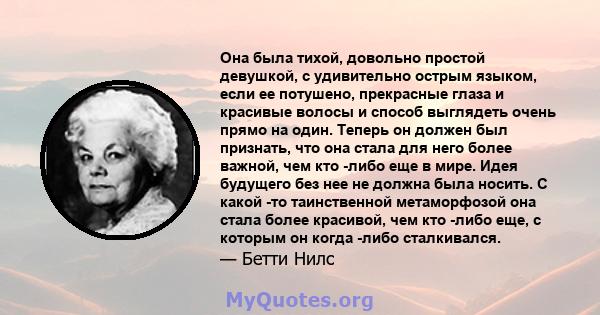 Она была тихой, довольно простой девушкой, с удивительно острым языком, если ее потушено, прекрасные глаза и красивые волосы и способ выглядеть очень прямо на один. Теперь он должен был признать, что она стала для него